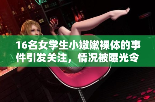16名女学生小嫩嫩裸体的事件引发关注，情况被曝光令人震惊
