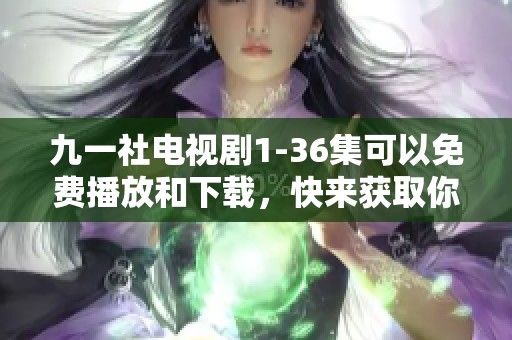 九一社电视剧1-36集可以免费播放和下载，快来获取你的观剧资源！