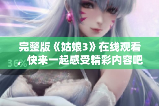 完整版《姑娘3》在线观看，快来一起感受精彩内容吧
