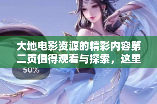 大地电影资源的精彩内容第二页值得观看与探索，这里为你呈现更多选择