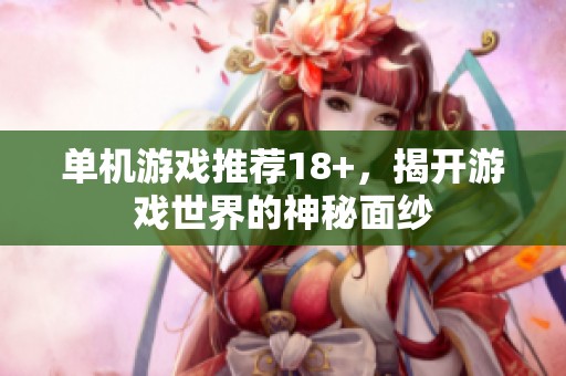 单机游戏推荐18+，揭开游戏世界的神秘面纱