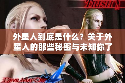 外星人到底是什么？关于外星人的那些秘密与未知你了解多少呢