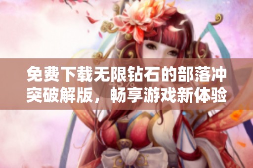 免费下载无限钻石的部落冲突破解版，畅享游戏新体验！