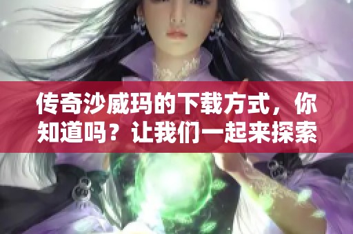 传奇沙威玛的下载方式，你知道吗？让我们一起来探索这个美食的魅力吧！