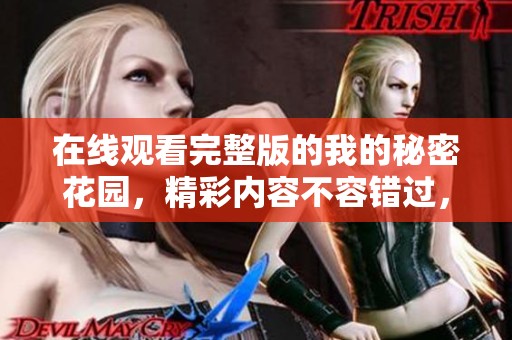 在线观看完整版的我的秘密花园，精彩内容不容错过，快来探索吧