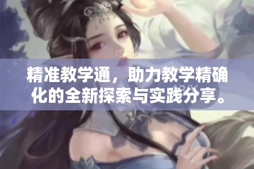 精准教学通，助力教学精确化的全新探索与实践分享。