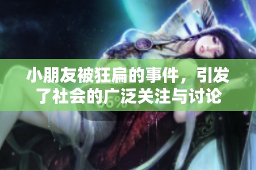小朋友被狂扁的事件，引发了社会的广泛关注与讨论