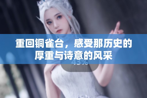 重回铜雀台，感受那历史的厚重与诗意的风采