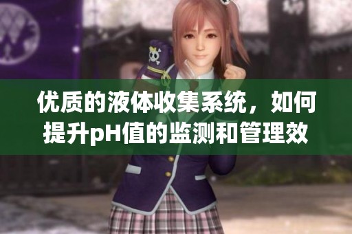 优质的液体收集系统，如何提升pH值的监测和管理效率