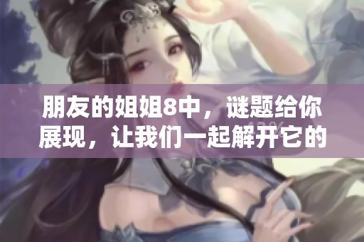 朋友的姐姐8中，谜题给你展现，让我们一起解开它的奥秘