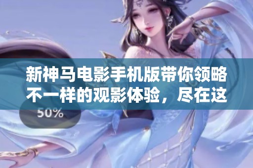 新神马电影手机版带你领略不一样的观影体验，尽在这里等你发现！