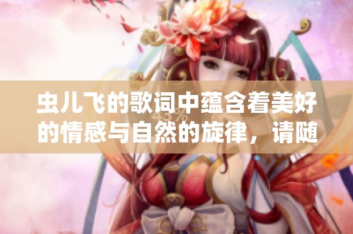 虫儿飞的歌词中蕴含着美好的情感与自然的旋律，请随我一起探索其中的诗意与意境。