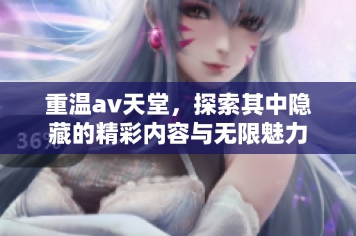 重温**天堂，探索其中隐藏的精彩内容与无限魅力