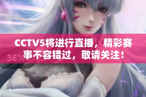CCTV5将进行直播，精彩赛事不容错过，敬请关注！