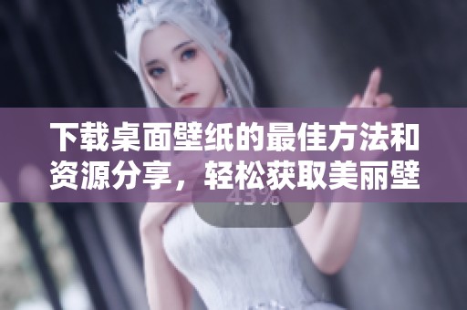 下载桌面壁纸的最佳方法和资源分享，轻松获取美丽壁纸。