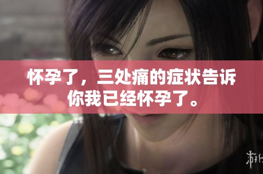 怀孕了，三处痛的症状告诉你我已经怀孕了。