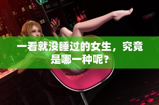 一看就没睡过的女生，究竟是哪一种呢？