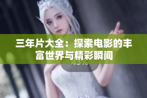 三年片大全：探索电影的丰富世界与精彩瞬间