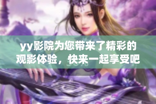 yy影院为您带来了精彩的观影体验，快来一起享受吧！