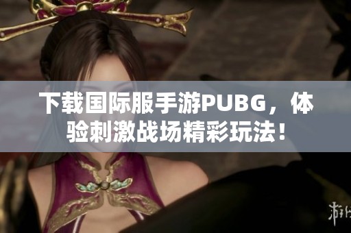 下载国际服手游PUBG，体验刺激战场精彩玩法！