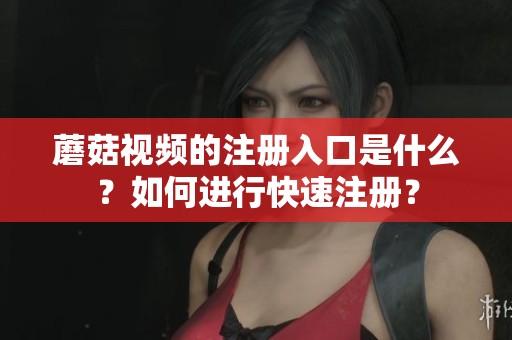 蘑菇视频的注册入口是什么？如何进行快速注册？