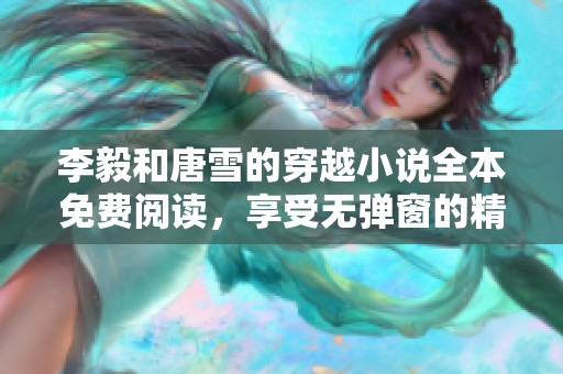 李毅和唐雪的穿越小说全本免费阅读，享受无弹窗的精彩故事。