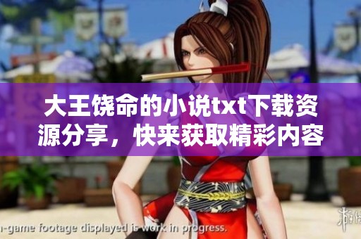 大王饶命的小说txt下载资源分享，快来获取精彩内容！
