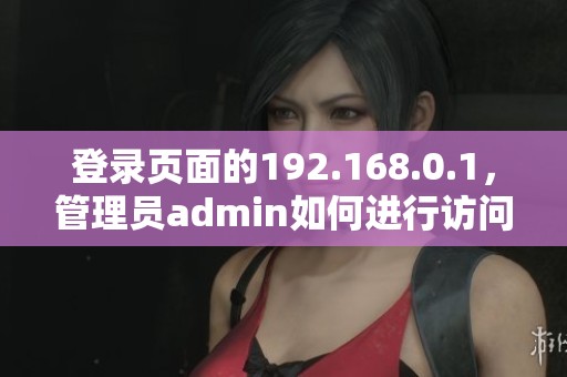 登录页面的192.168.0.1，管理员admin如何进行访问与设置