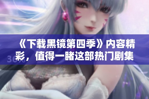 《下载黑镜第四季》内容精彩，值得一睹这部热门剧集的魅力。