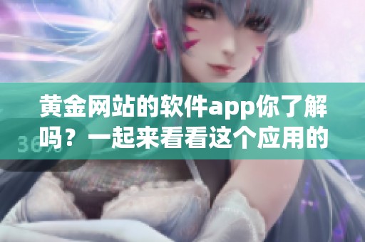 黄金网站的软件app你了解吗？一起来看看这个应用的强大功能吧