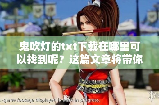 鬼吹灯的txt下载在哪里可以找到呢？这篇文章将带你了解。