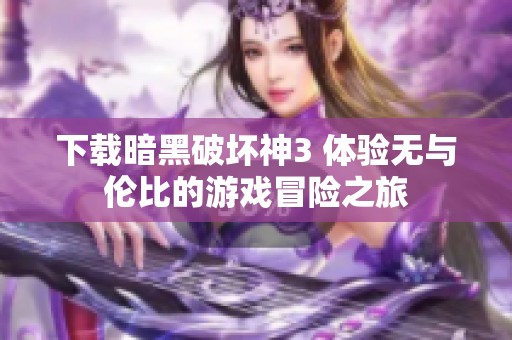下载暗黑破坏神3 体验无与伦比的游戏冒险之旅