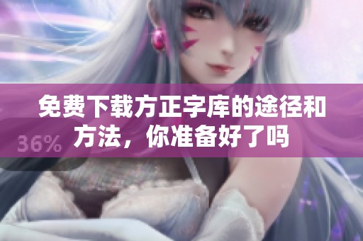 免费下载方正字库的途径和方法，你准备好了吗