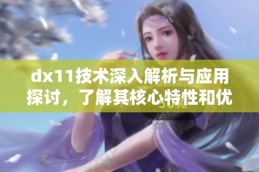 dx11技术深入解析与应用探讨，了解其核心特性和优势所在