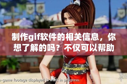 制作gif软件的相关信息，你想了解的吗？不仅可以帮助你轻松制作，还能满足你的需求。