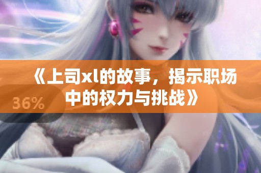 《上司xl的故事，揭示职场中的权力与挑战》