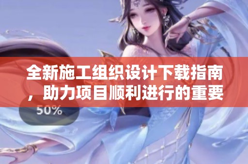全新施工组织设计下载指南，助力项目顺利进行的重要文件分享