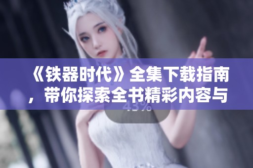 《铁器时代》全集下载指南，带你探索全书精彩内容与历史背景