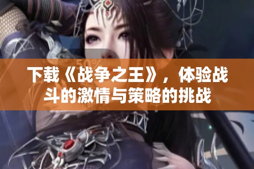 下载《战争之王》，体验战斗的激情与策略的挑战