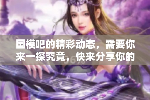 国模吧的精彩动态，需要你来一探究竟，快来分享你的看法吧！
