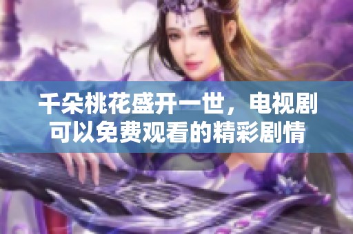 千朵桃花盛开一世，电视剧可以免费观看的精彩剧情
