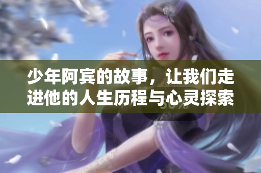 少年阿宾的故事，让我们走进他的人生历程与心灵探索
