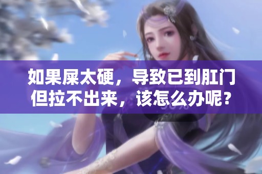 如果屎太硬，导致已到肛门但拉不出来，该怎么办呢？
