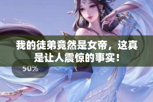 我的徒弟竟然是女帝，这真是让人震惊的事实！