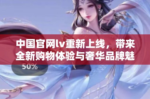 中国官网lv重新上线，带来全新购物体验与奢华品牌魅力