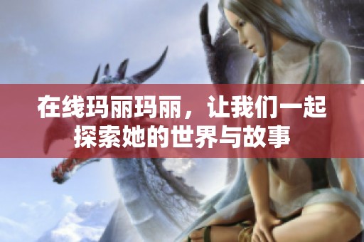 在线玛丽玛丽，让我们一起探索她的世界与故事
