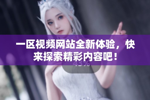 一区视频网站全新体验，快来探索精彩内容吧！