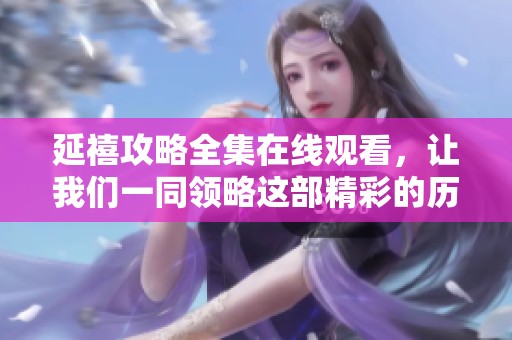 延禧攻略全集在线观看，让我们一同领略这部精彩的历史剧！