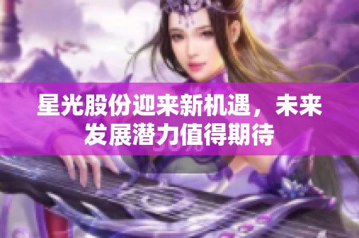 星光股份迎来新机遇，未来发展潜力值得期待