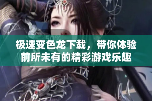 极速变色龙下载，带你体验前所未有的精彩游戏乐趣